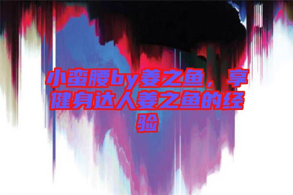 小蠻腰by姜之魚，享健身達(dá)人姜之魚的經(jīng)驗(yàn)