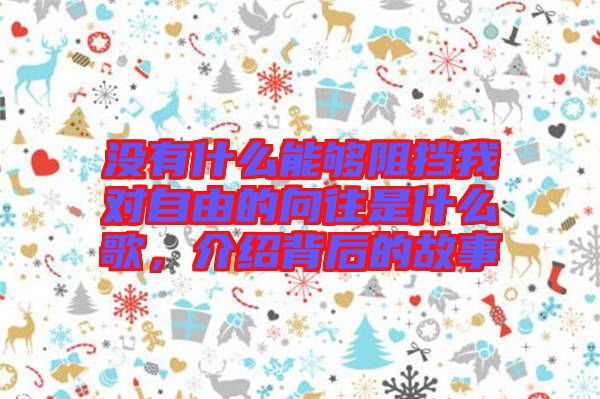 沒(méi)有什么能夠阻擋我對(duì)自由的向往是什么歌，介紹背后的故事