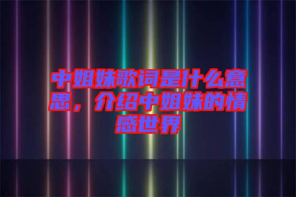 中姐妹歌詞是什么意思，介紹中姐妹的情感世界