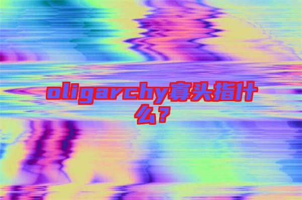 oligarchy寡頭指什么？