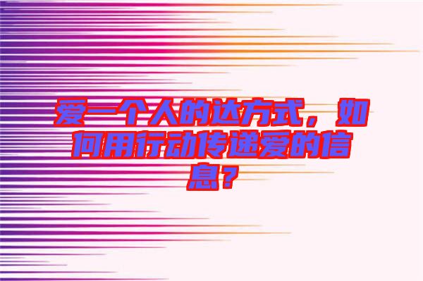 愛一個人的達(dá)方式，如何用行動傳遞愛的信息？