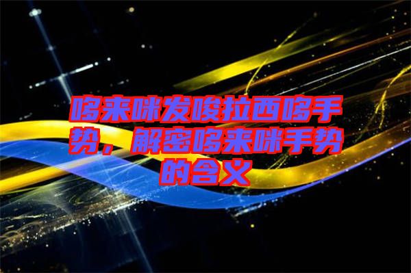 哆來咪發(fā)唆拉西哆手勢，解密哆來咪手勢的含義