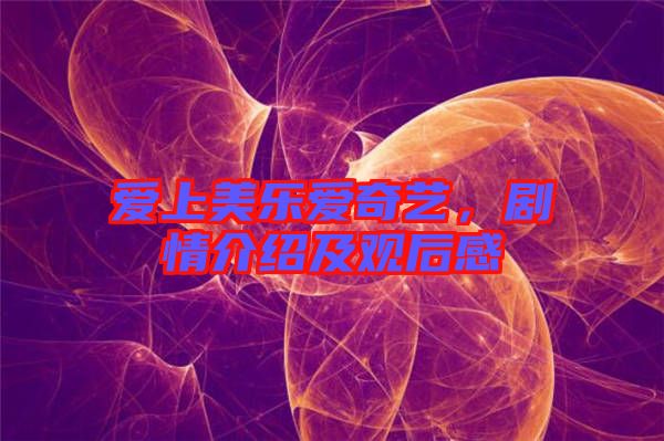 愛上美樂愛奇藝，劇情介紹及觀后感