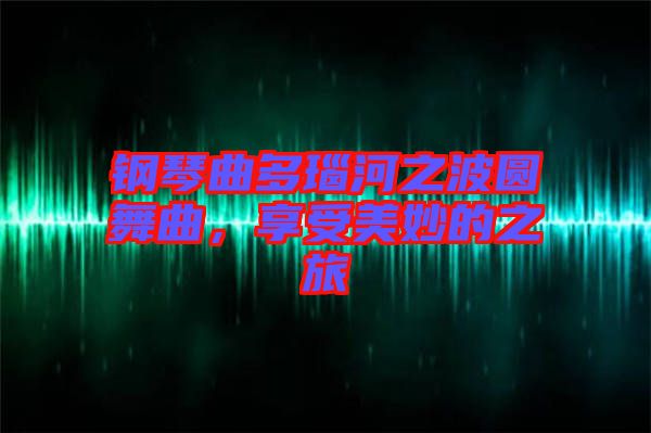 鋼琴曲多瑙河之波圓舞曲，享受美妙的之旅