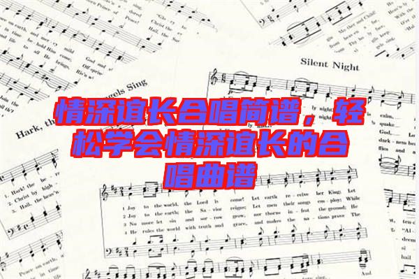 情深誼長合唱簡譜，輕松學(xué)會情深誼長的合唱曲譜