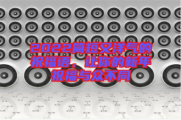2022簡短又洋氣的祝福語，讓你的新年祝福與眾不同