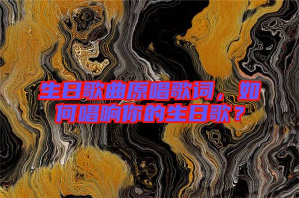 生日歌曲原唱歌詞，如何唱響你的生日歌？