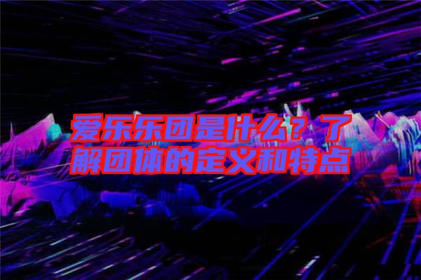 愛樂樂團(tuán)是什么？了解團(tuán)體的定義和特點