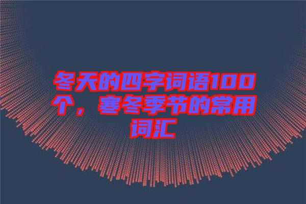 冬天的四字詞語100個，寒冬季節(jié)的常用詞匯