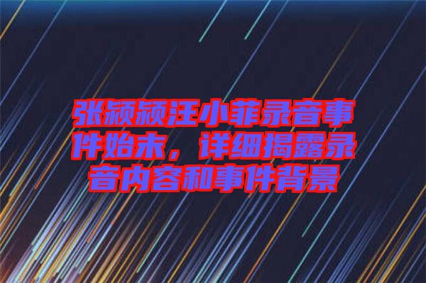 張潁潁汪小菲錄音事件始末，詳細(xì)揭露錄音內(nèi)容和事件背景