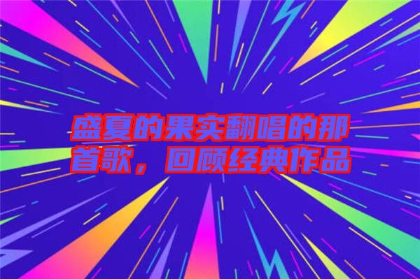 盛夏的果實翻唱的那首歌，回顧經(jīng)典作品