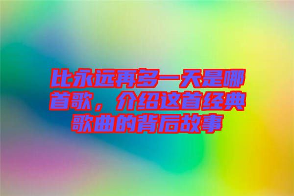 比永遠再多一天是哪首歌，介紹這首經典歌曲的背后故事