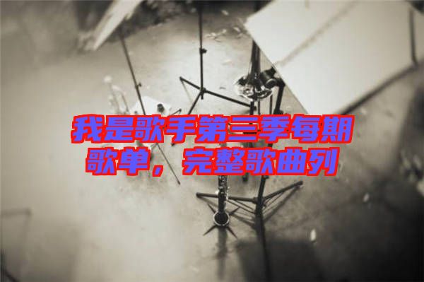 我是歌手第三季每期歌單，完整歌曲列