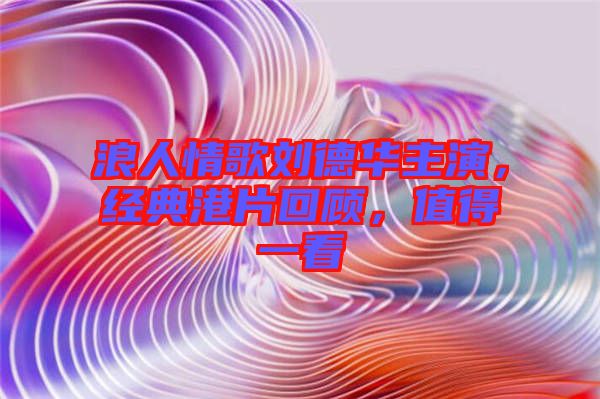 浪人情歌劉德華主演，經(jīng)典港片回顧，值得一看