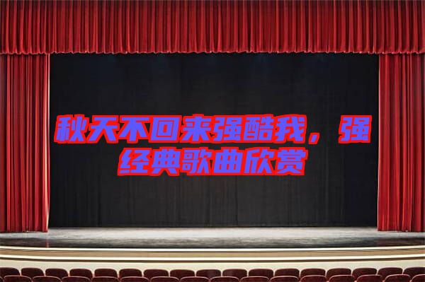 秋天不回來強(qiáng)酷我，強(qiáng)經(jīng)典歌曲欣賞