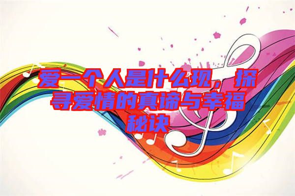 愛一個人是什么現(xiàn)，探尋愛情的真諦與幸福秘訣