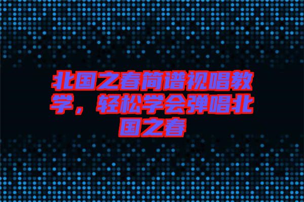 北國之春簡譜視唱教學(xué)，輕松學(xué)會(huì)彈唱北國之春