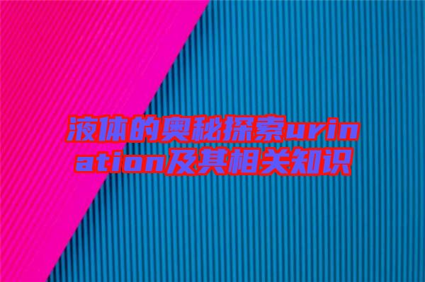 液體的奧秘探索urination及其相關(guān)知識