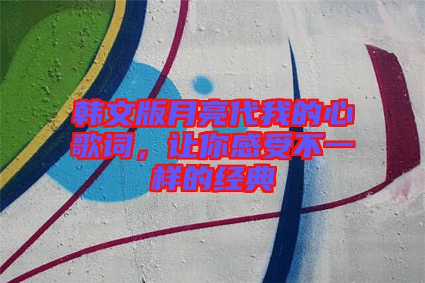 韓文版月亮代我的心歌詞，讓你感受不一樣的經(jīng)典