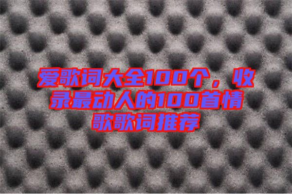 愛歌詞大全100個(gè)，收錄最動(dòng)人的100首情歌歌詞推薦