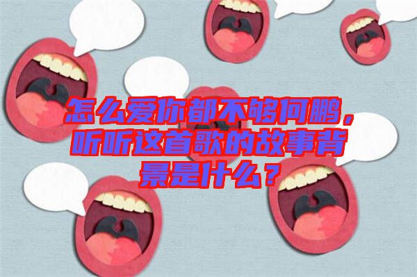 怎么愛你都不夠何鵬，聽聽這首歌的故事背景是什么？