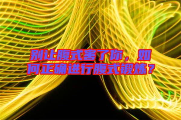 別讓腹式害了你，如何正確進(jìn)行腹式鍛煉？