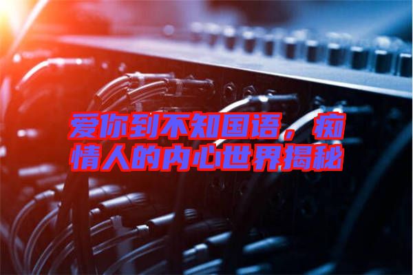 愛你到不知國語，癡情人的內(nèi)心世界揭秘
