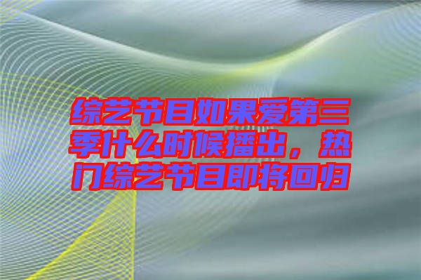 綜藝節(jié)目如果愛第三季什么時(shí)候播出，熱門綜藝節(jié)目即將回歸