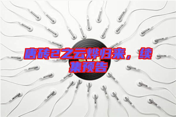 唐磚2之云燁歸來(lái)，續(xù)集預(yù)告