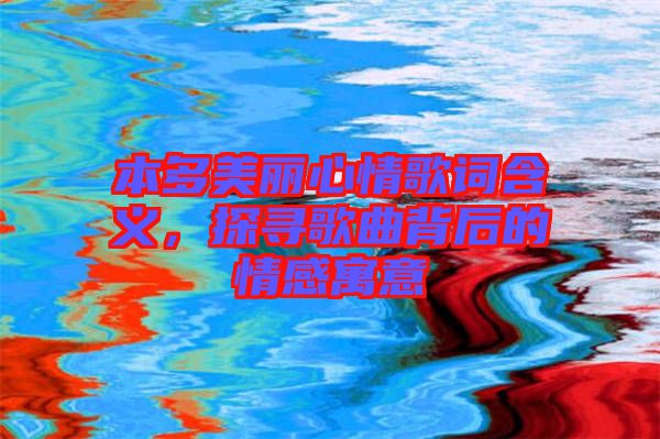本多美麗心情歌詞含義，探尋歌曲背后的情感寓意