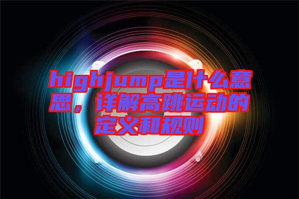 highjump是什么意思，詳解高跳運動的定義和規(guī)則