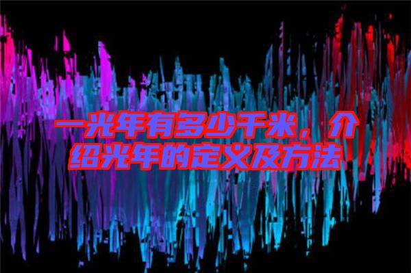 一光年有多少千米，介紹光年的定義及方法