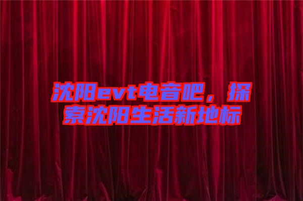 沈陽evt電音吧，探索沈陽生活新地標(biāo)