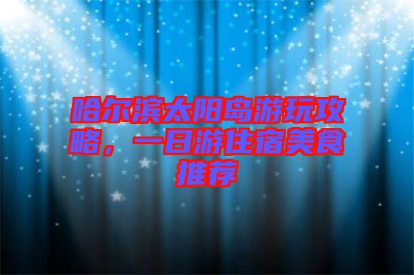 哈爾濱太陽島游玩攻略，一日游住宿美食推薦