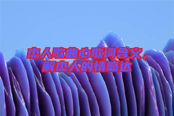 杰人歌曲心歌詞含義，解杰人的情感達(dá)