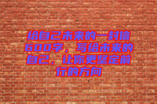 給自己未來的一封信600字，寫給未來的自己，讓你更堅(jiān)定前行的方向