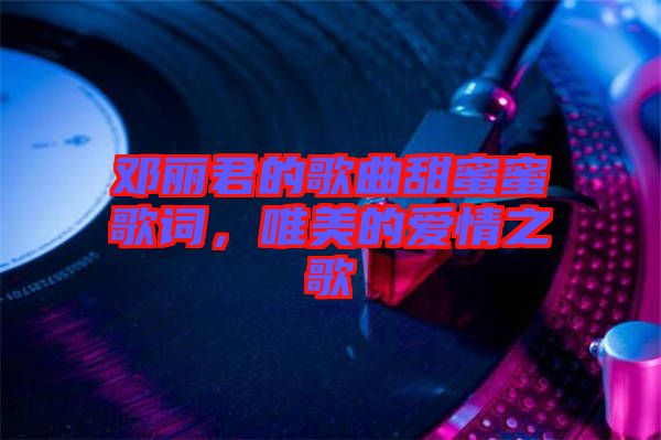 鄧麗君的歌曲甜蜜蜜歌詞，唯美的愛情之歌