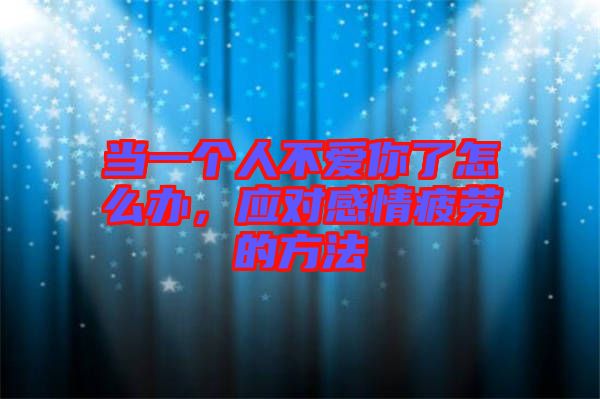 當(dāng)一個(gè)人不愛(ài)你了怎么辦，應(yīng)對(duì)感情疲勞的方法