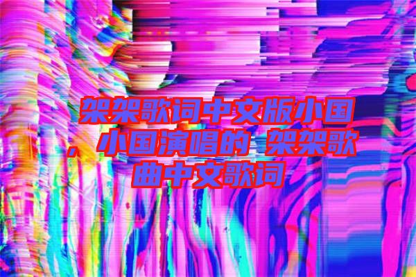 囧架架歌詞中文版小國，小國演唱的囧架架歌曲中文歌詞