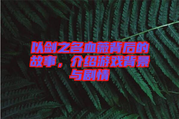 以劍之名血薇背后的故事，介紹游戲背景與劇情