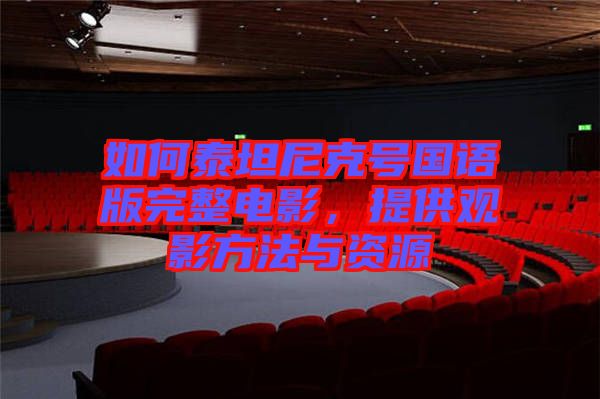 如何泰坦尼克號(hào)國(guó)語(yǔ)版完整電影，提供觀(guān)影方法與資源