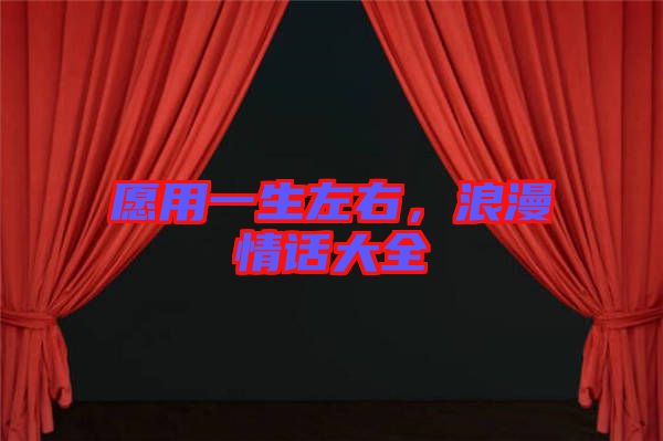 愿用一生左右，浪漫情話(huà)大全
