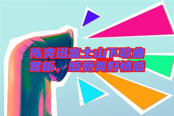 陳奕迅富士山下歌曲賞析，感受美好情感