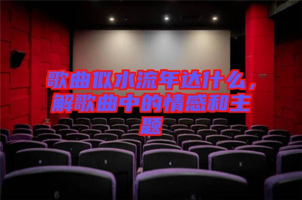 歌曲似水流年達(dá)什么，解歌曲中的情感和主題