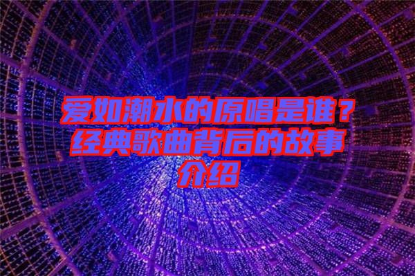 愛(ài)如潮水的原唱是誰(shuí)？經(jīng)典歌曲背后的故事介紹
