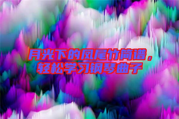 月光下的鳳尾竹簡譜，輕松學習鋼琴曲子