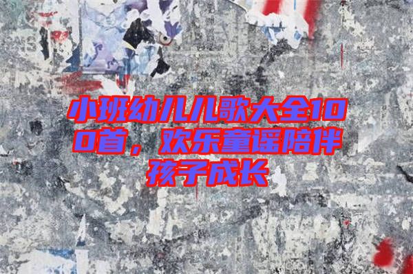 小班幼兒兒歌大全100首，歡樂童謠陪伴孩子成長
