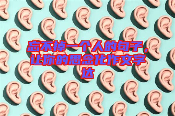 忘不掉一個(gè)人的句子，讓你的思念化作文字達(dá)