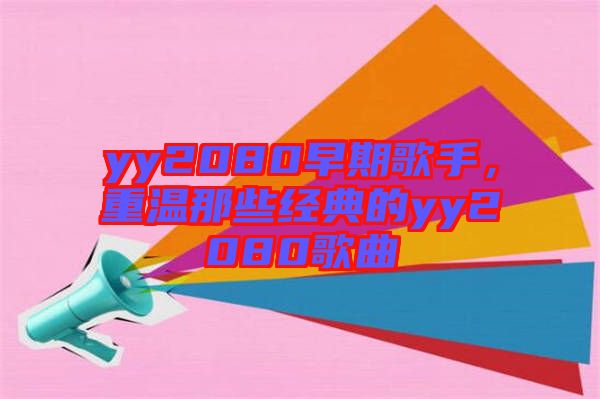 yy2080早期歌手，重溫那些經(jīng)典的yy2080歌曲