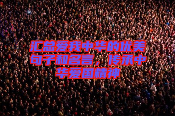 匯總愛我中華的優(yōu)美句子和名言，傳承中華愛國(guó)精神